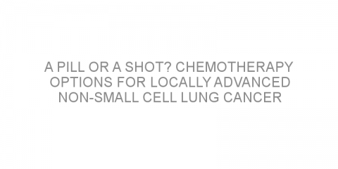 A pill or a shot? Chemotherapy options for locally advanced non-small cell lung cancer