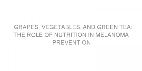 Grapes, vegetables, and green tea: The role of nutrition in melanoma prevention