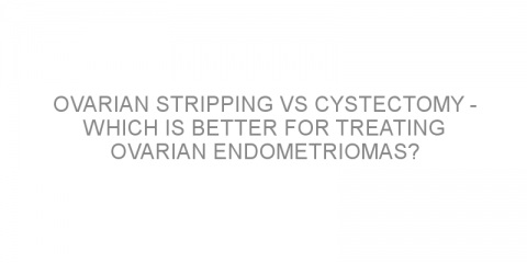 Ovarian stripping VS cystectomy – Which is better for treating ovarian endometriomas?