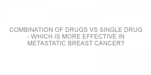 Combination of drugs vs single drug – Which is more effective in metastatic breast cancer?